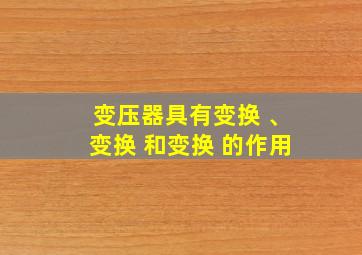 变压器具有变换 、变换 和变换 的作用